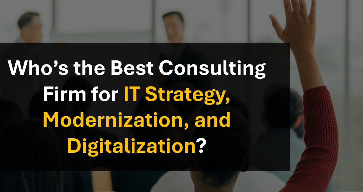 Who’s the Leading Consulting Firm for IT Strategy, Modernization, and Digitalization Projects?